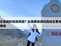 去西藏的旅游线路？去西藏旅游的路线主要有哪些