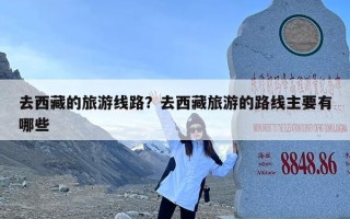 去西藏的旅游线路？去西藏旅游的路线主要有哪些