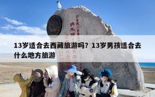 13岁适合去西藏旅游吗？13岁男孩适合去什么地方旅游