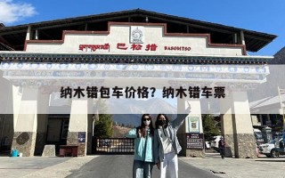 纳木错包车价格？纳木错车票