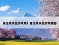 林芝秋天旅游攻略？林芝秋天旅游攻略图