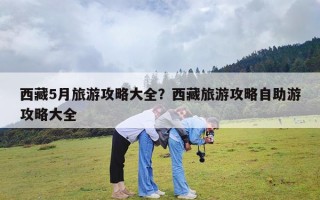 西藏5月旅游攻略大全？西藏旅游攻略自助游攻略大全