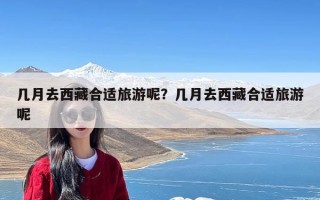 几月去西藏合适旅游呢？几月去西藏合适旅游呢