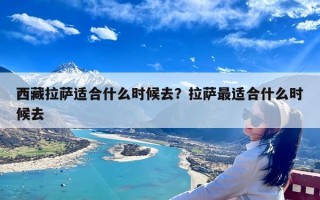 西藏拉萨适合什么时候去？拉萨最适合什么时候去