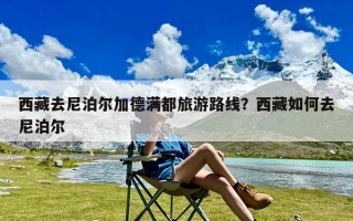 西藏去尼泊尔加德满都旅游路线？西藏如何去尼泊尔