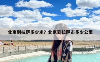 北京到拉萨多少米？北京到拉萨市多少公里