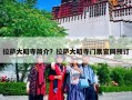 拉萨大昭寺简介？拉萨大昭寺门票官网预订