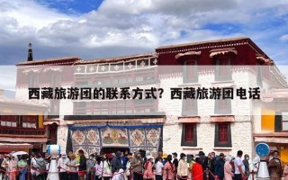 西藏旅游团的联系方式？西藏旅游团电话