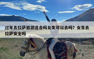 过年去拉萨旅游适合吗女生可以去吗？女生去拉萨安全吗