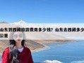 山东到西藏旅游费用多少钱？山东去西藏多少公里