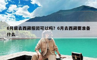 6月底去西藏报团可以吗？6月去西藏要准备什么