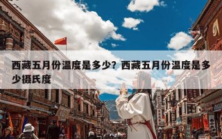 西藏五月份温度是多少？西藏五月份温度是多少摄氏度