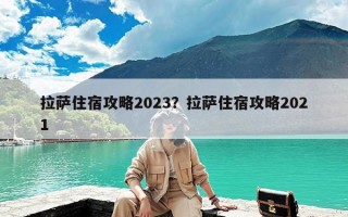 拉萨住宿攻略2023？拉萨住宿攻略2021