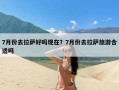 7月份去拉萨好吗现在？7月份去拉萨旅游合适吗