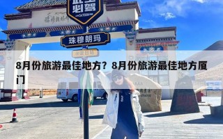 8月份旅游最佳地方？8月份旅游最佳地方厦门