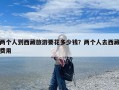 两个人到西藏旅游要花多少钱？两个人去西藏费用