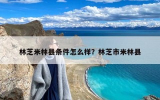 林芝米林县条件怎么样？林芝市米林县