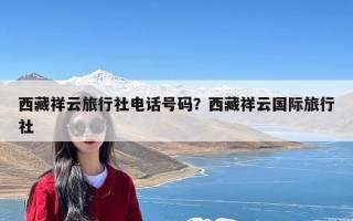 西藏祥云旅行社电话号码？西藏祥云国际旅行社