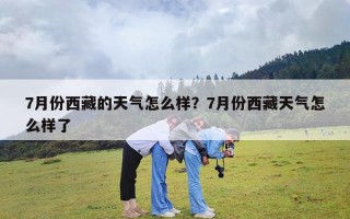 7月份西藏的天气怎么样？7月份西藏天气怎么样了