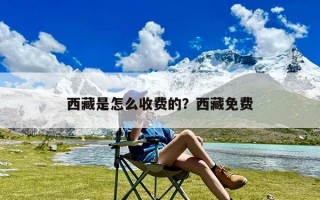 西藏是怎么收费的？西藏免费