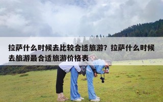 拉萨什么时候去比较合适旅游？拉萨什么时候去旅游最合适旅游价格表