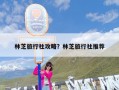 林芝旅行社攻略？林芝旅行社推荐