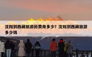 沈阳到西藏旅游团费用多少？沈阳到西藏旅游多少钱