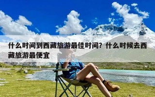 什么时间到西藏旅游最佳时间？什么时候去西藏旅游最便宜