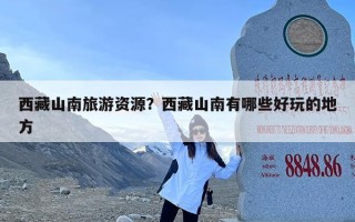 西藏山南旅游资源？西藏山南有哪些好玩的地方