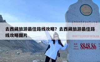 去西藏旅游最佳路线攻略？去西藏旅游最佳路线攻略图片