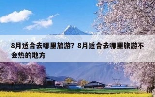 8月适合去哪里旅游？8月适合去哪里旅游不会热的地方