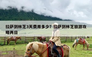 拉萨到林芝3天费用多少？拉萨到林芝旅游攻略两日