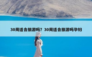 30周适合旅游吗？30周适合旅游吗孕妇