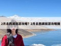 2月去西藏旅游攻略？2月去西藏旅游攻略图