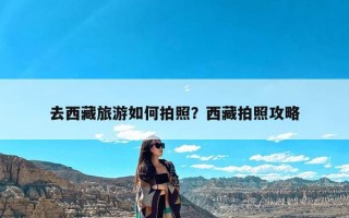 去西藏旅游如何拍照？西藏拍照攻略