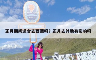 正月期间适合去西藏吗？正月去外地有影响吗