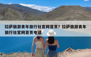 拉萨旅游青年旅行社官网首页？拉萨旅游青年旅行社官网首页电话