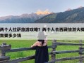 两个人拉萨旅游攻略？两个人去西藏旅游大概需要多少钱