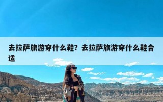 去拉萨旅游穿什么鞋？去拉萨旅游穿什么鞋合适