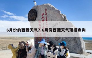 6月份的西藏天气？6月份西藏天气预报查询