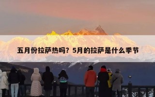 五月份拉萨热吗？5月的拉萨是什么季节