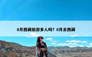 8月西藏旅游多人吗？8月去西藏