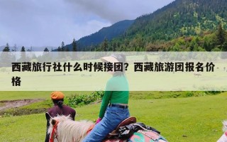 西藏旅行社什么时候接团？西藏旅游团报名价格