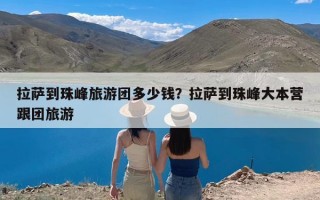 拉萨到珠峰旅游团多少钱？拉萨到珠峰大本营跟团旅游