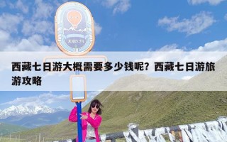 西藏七日游大概需要多少钱呢？西藏七日游旅游攻略