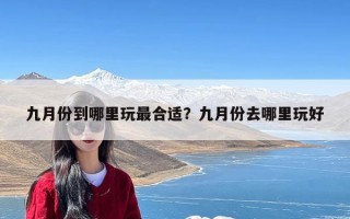 九月份到哪里玩最合适？九月份去哪里玩好