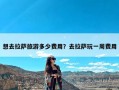 想去拉萨旅游多少费用？去拉萨玩一周费用