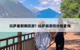 拉萨暑假跟团游？拉萨旅游团价格查询