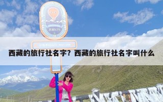 西藏的旅行社名字？西藏的旅行社名字叫什么