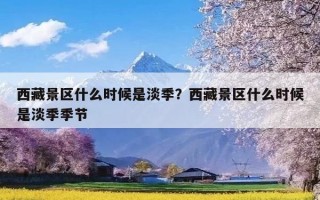 西藏景区什么时候是淡季？西藏景区什么时候是淡季季节